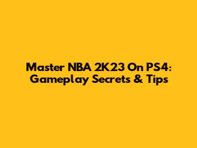Master NBA 2K23 On PS4: Gameplay Secrets & Tips