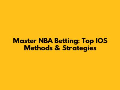 Master NBA Betting: Top IOS Methods & Strategies