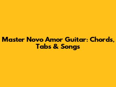 Master Novo Amor Guitar: Chords, Tabs & Songs