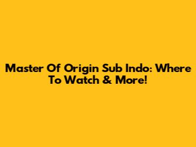 Master Of Origin Sub Indo: Where To Watch & More!