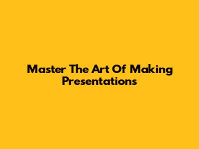 Master The Art Of Making Presentations