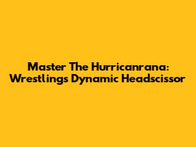 Master The Hurricanrana: Wrestling's Dynamic Headscissor