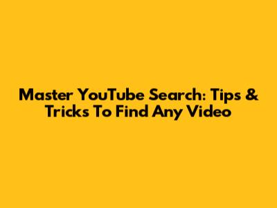 Master YouTube Search: Tips & Tricks To Find Any Video