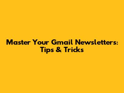 Master Your Gmail Newsletters: Tips & Tricks