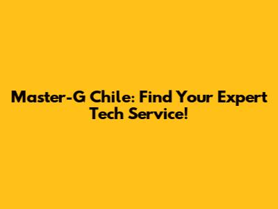 Master-G Chile: Find Your Expert Tech Service!