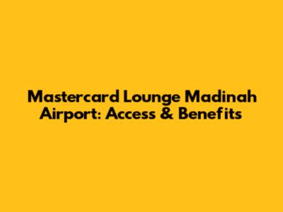 Mastercard Lounge Madinah Airport: Access & Benefits