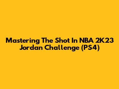 Mastering "The Shot" In NBA 2K23 Jordan Challenge (PS4)