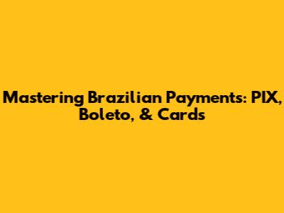 Mastering Brazilian Payments: PIX, Boleto, & Cards