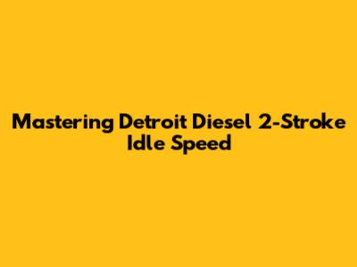 Mastering Detroit Diesel 2-Stroke Idle Speed