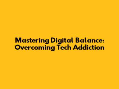 Mastering Digital Balance: Overcoming Tech Addiction