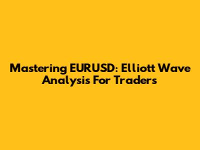 Mastering EURUSD: Elliott Wave Analysis For Traders