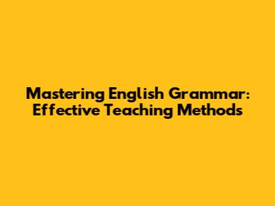 Mastering English Grammar: Effective Teaching Methods