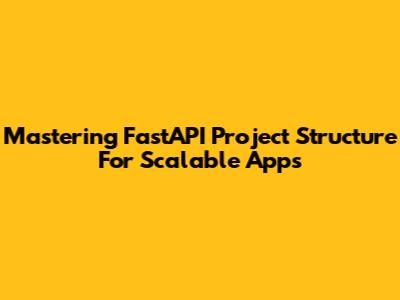 Mastering FastAPI Project Structure For Scalable Apps