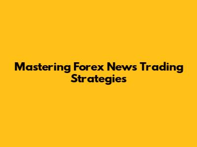 Mastering Forex News Trading Strategies