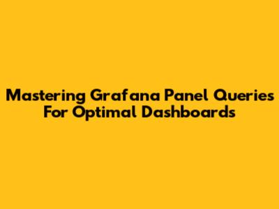 Mastering Grafana Panel Queries For Optimal Dashboards