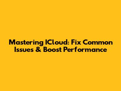 Mastering ICloud: Fix Common Issues & Boost Performance