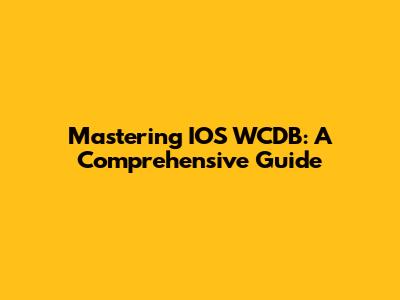 Mastering IOS WCDB: A Comprehensive Guide