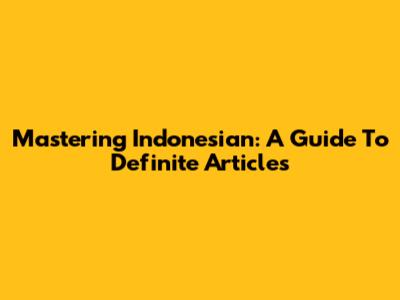 Mastering Indonesian: A Guide To Definite Articles