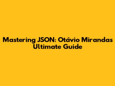 Mastering JSON: Otávio Miranda's Ultimate Guide