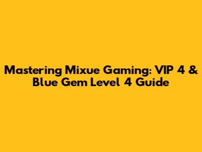 Mastering Mixue Gaming: VIP 4 & Blue Gem Level 4 Guide