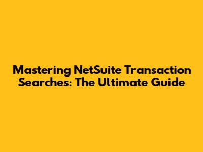 Mastering NetSuite Transaction Searches: The Ultimate Guide