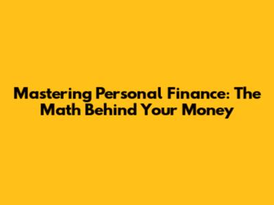 Mastering Personal Finance: The Math Behind Your Money