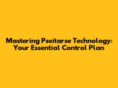 Mastering Pseitarse Technology: Your Essential Control Plan