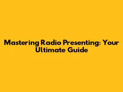Mastering Radio Presenting: Your Ultimate Guide