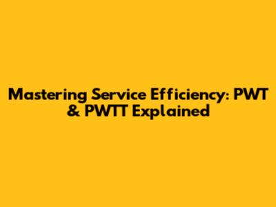 Mastering Service Efficiency: PWT & PWTT Explained