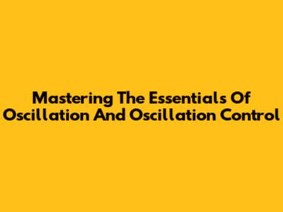 Mastering The Essentials Of Oscillation And Oscillation Control