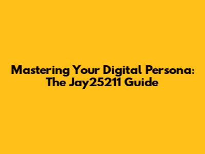 Mastering Your Digital Persona: The 'Jay25211' Guide