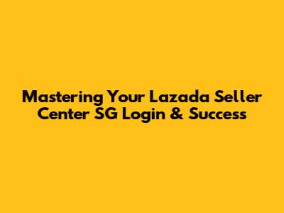 Mastering Your Lazada Seller Center SG Login & Success