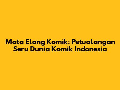 Mata Elang Komik: Petualangan Seru Dunia Komik Indonesia