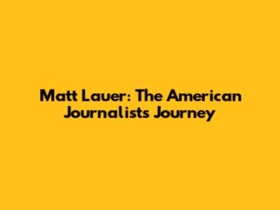 Matt Lauer: The American Journalist's Journey