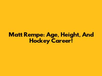 Matt Rempe: Age, Height, And Hockey Career!