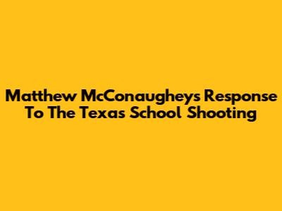 Matthew McConaughey's Response To The Texas School Shooting