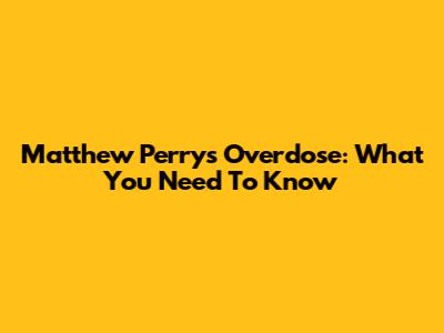 Matthew Perry's Overdose: What You Need To Know