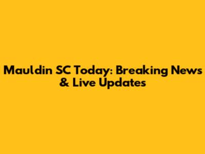 Mauldin SC Today: Breaking News & Live Updates
