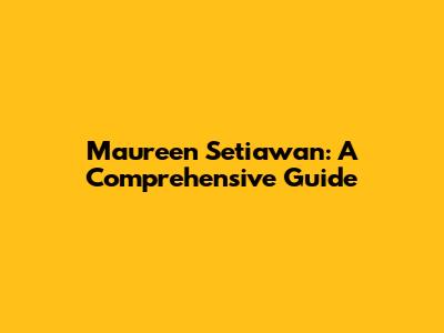 Maureen Setiawan: A Comprehensive Guide