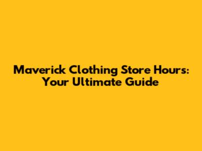 Maverick Clothing Store Hours: Your Ultimate Guide