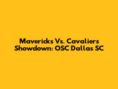 Mavericks Vs. Cavaliers Showdown: OSC Dallas SC
