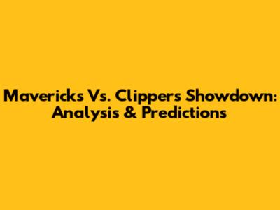 Mavericks Vs. Clippers Showdown: Analysis & Predictions