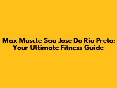 Max Muscle Sao Jose Do Rio Preto: Your Ultimate Fitness Guide