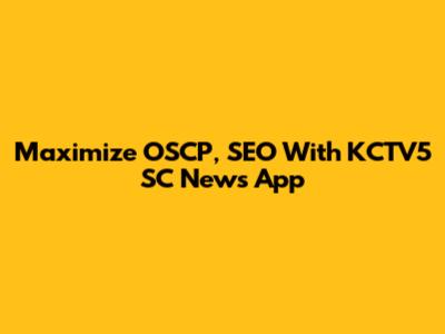 Maximize OSCP, SEO With KCTV5 SC News App