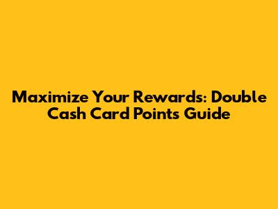 Maximize Your Rewards: Double Cash Card Points Guide