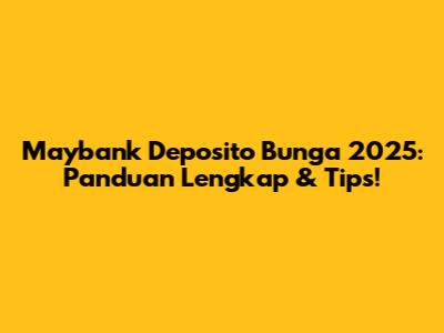 Maybank Deposito Bunga 2025: Panduan Lengkap & Tips!