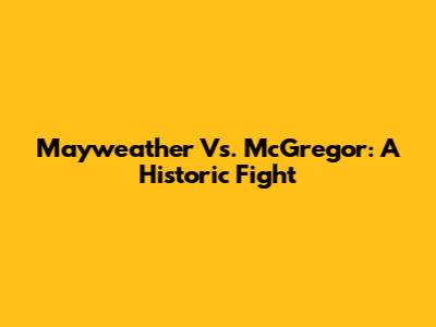 Mayweather Vs. McGregor: A Historic Fight
