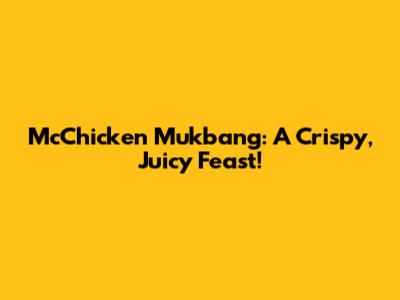 McChicken Mukbang: A Crispy, Juicy Feast!