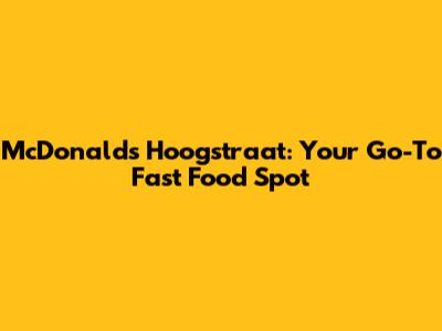 McDonald's Hoogstraat: Your Go-To Fast Food Spot