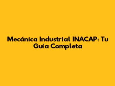 Mecánica Industrial INACAP: Tu Guía Completa